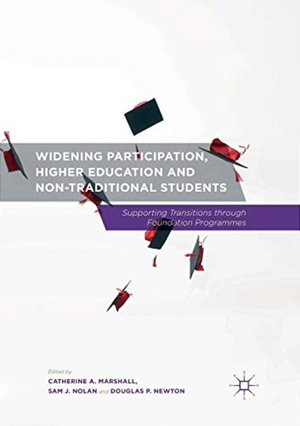 Widening Participation, Higher Education And Non-Traditional Students: Supporting Transitions Through Foundation Programmes-..