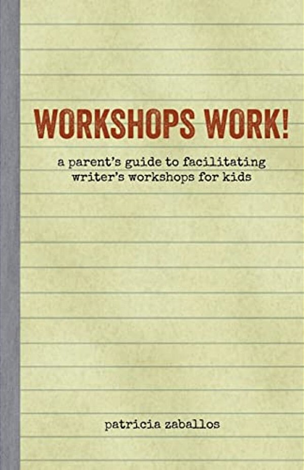 Workshops Work!: A Parent's Guide To Facilitating Writer's Workshops For Kids-..
