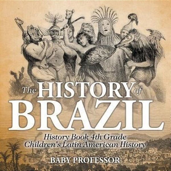 The History Of Brazil - History Book 4Th Grade Children's Latin American History-..