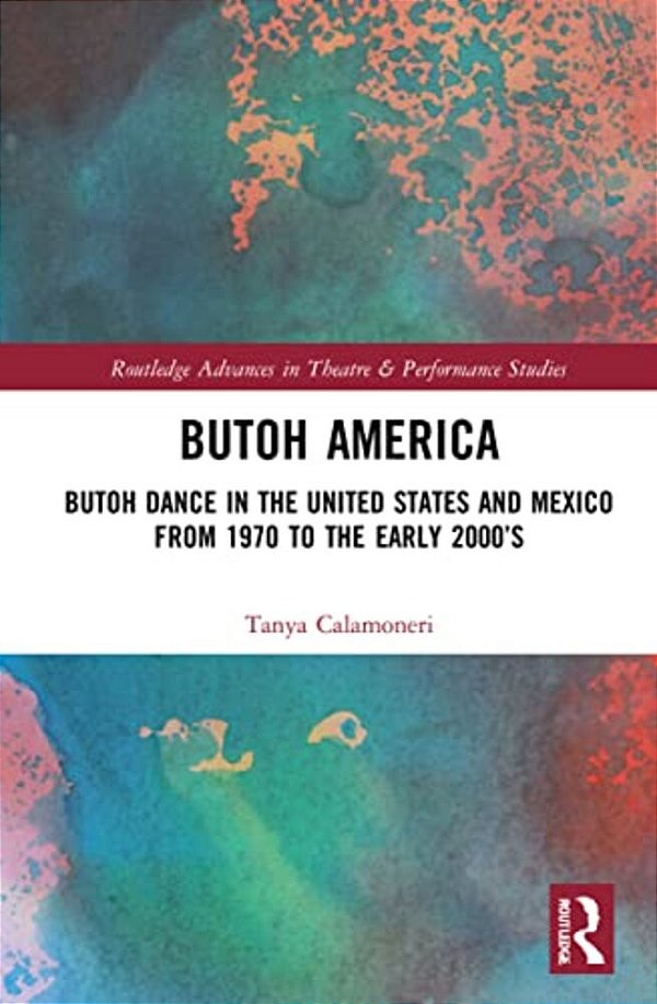 Butoh America: Butoh Dance In The United States And Mexico From 1970 To The Early 2000S-..