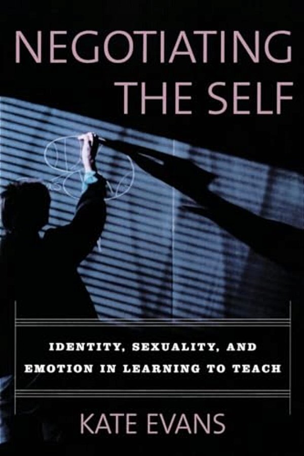 Negotiating The Self: Identity, Sexuality, And Emotion In Learning To Teach-..