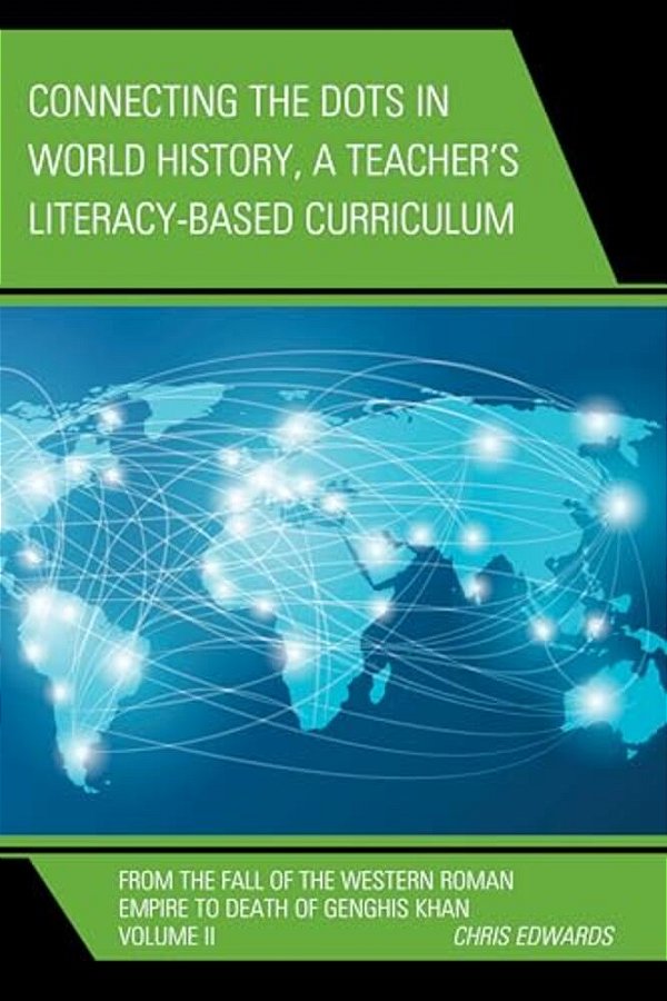 Connecting The Dots In World History, A Teacher's Literacy Based Curriculum: From The Fall Of The Western Roman Empire To Death Of Genghis Khan-..