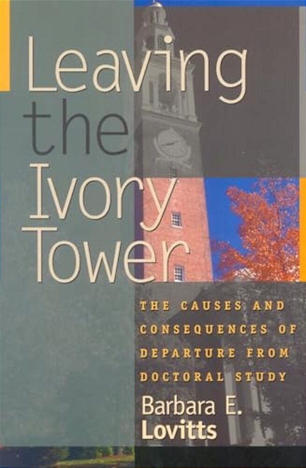 Leaving The Ivory Tower: The Causes And Consequences Of Departure From Doctoral Study-..