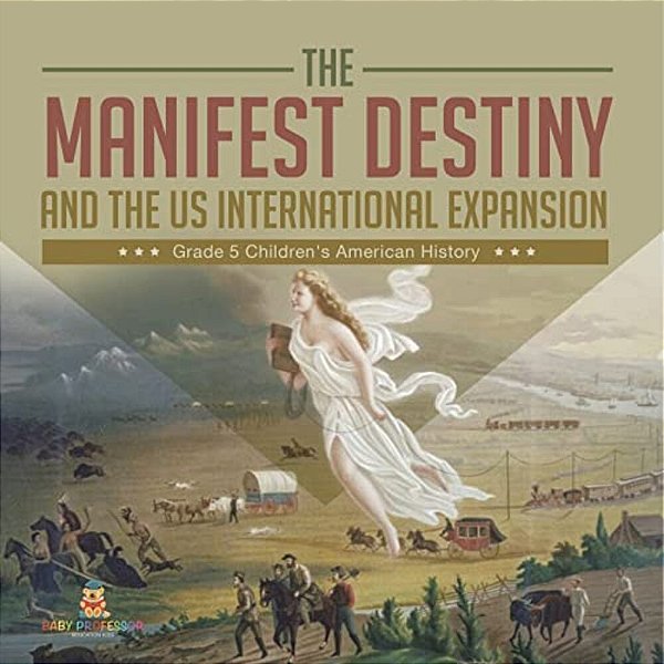 The Manifest Destiny And The US International Expansion Grade 5 Children's American History-..