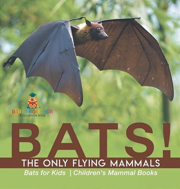 Bats! The Only Flying Mammals Bats For Kids Children's Mammal Books-..