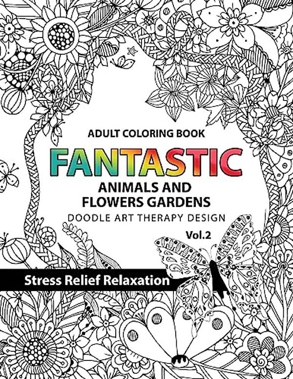 Fantastic Animals And Flowers Garden: Adult Coloring Book Doodle Art Therapy Design Stress Relief Relaxation (Garden Coloring Books For Adults)-..