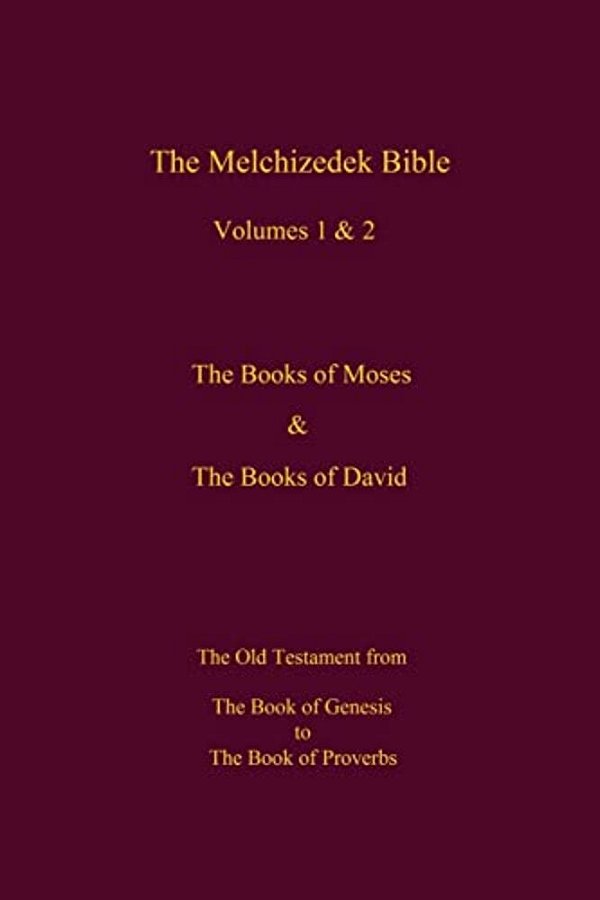 The Melchizedek Bible, Volumes 1& 2 The Books Of Moses And David: The Book Of Genesis To The Book Of Proverbs-..