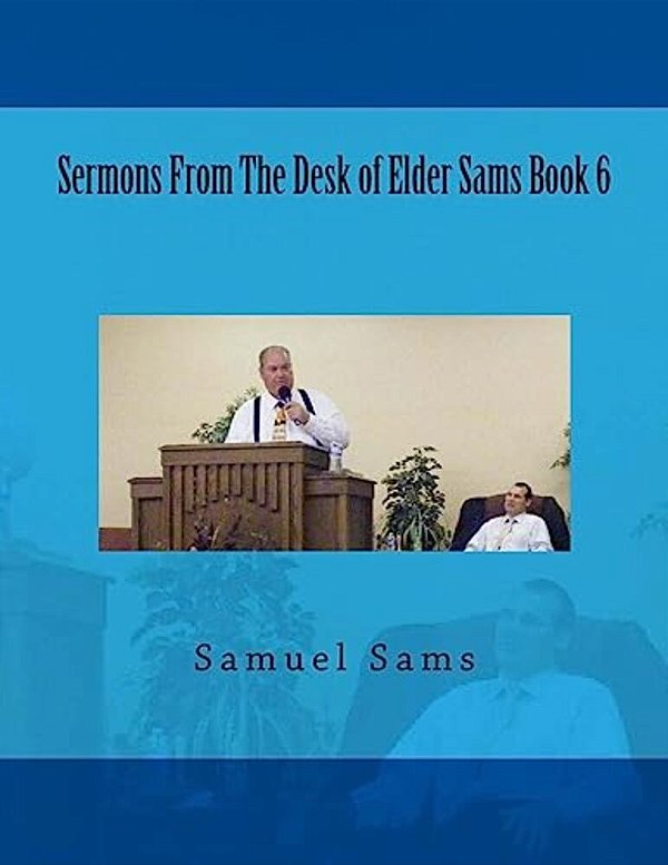 Sermons From The Desk Of Elder Sams Book 6-..