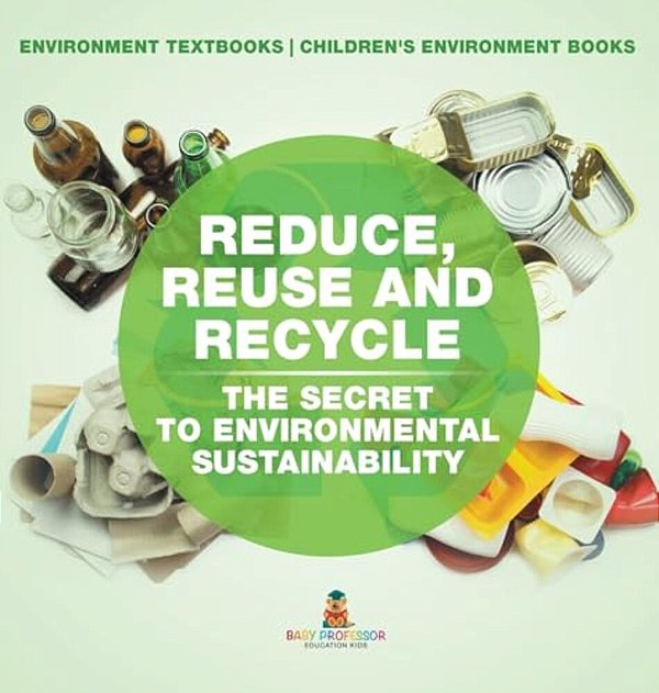 Reduce, Reuse And Recycle: The Secret To Environmental Sustainability: Environment Textbooks Children's Environment Books-..