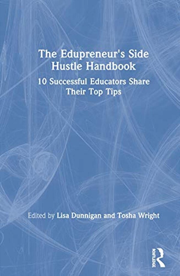 The Edupreneur's Side Hustle Handbook: 10 Successful Educators Share Their Top Tips-..