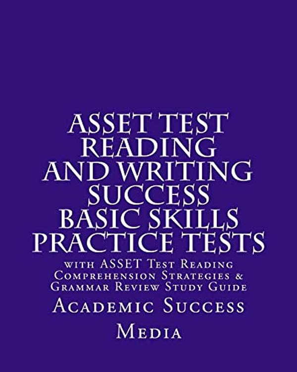 Asset Test Reading And Writing Success Basic Skills Practice Tests: With Asset Test Reading Comprehension Strategies And Grammar Review Study Guide-..
