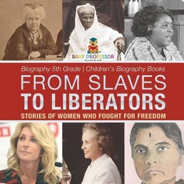 From Slaves To Liberators: Stories Of Women Who Fought For Freedom - Biography 5Th Grade Children's Biography Books-..