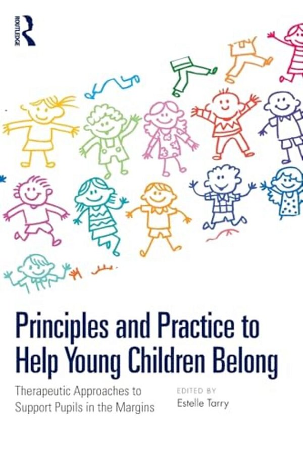 Principles And Practice To Help Young Children Belong: Therapeutic Approaches To Support Pupils In The Margins-..