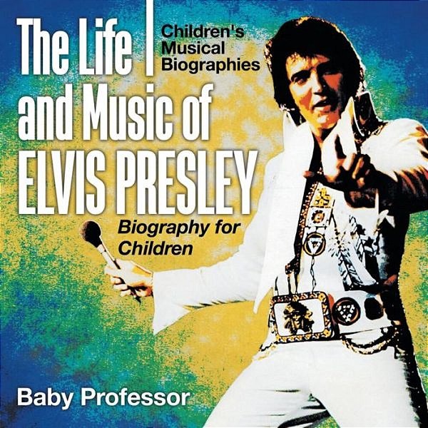 The Life And Music Of Elvis Presley - Biography For Children Children's Musical Biographies-..