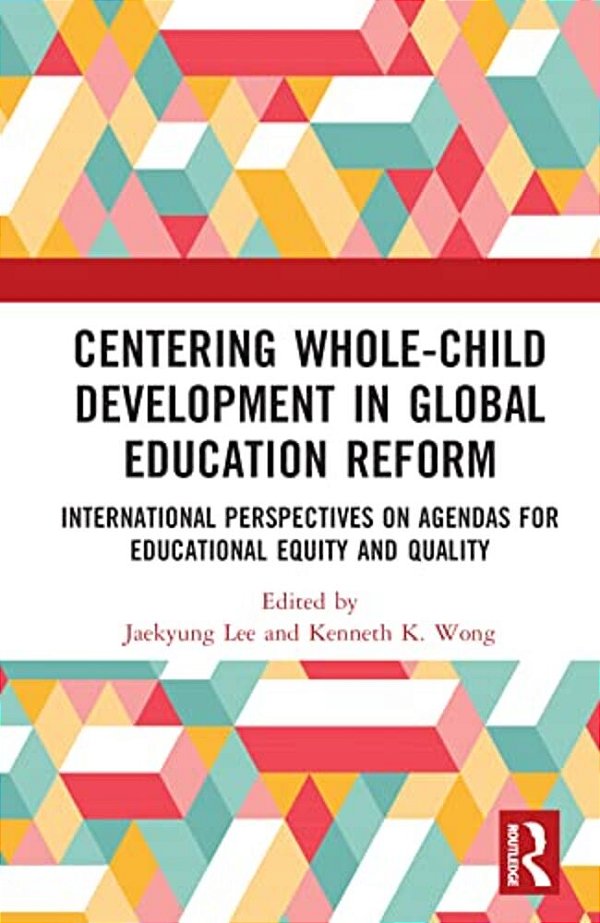 Centering Whole-Child Development In Global Education Reform: International Perspectives On Agendas For Educational Equity And Quality-..