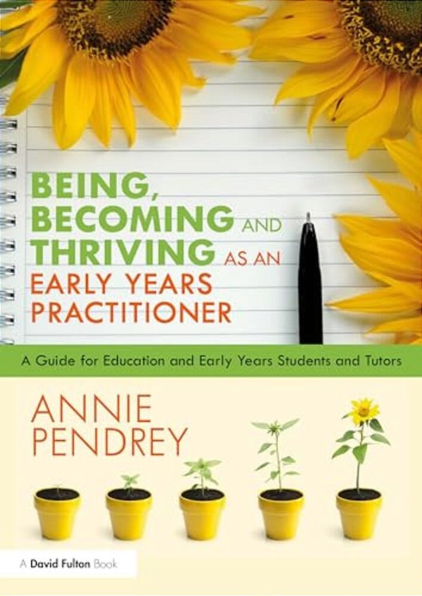 Being, Becoming And Thriving As An Early Years Practitioner: A Guide For Education And Early Years Students And Tutors-..