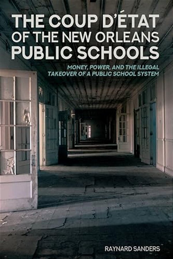 The Coup D'État Of The New Orleans Public Schools: Money, Power, And The Illegal Takeover Of A Public School System-..
