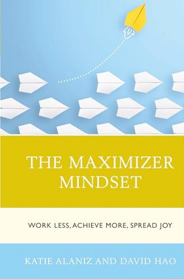 Maximizer Mindset: Work Less, Achieve More, Spread Joy-..