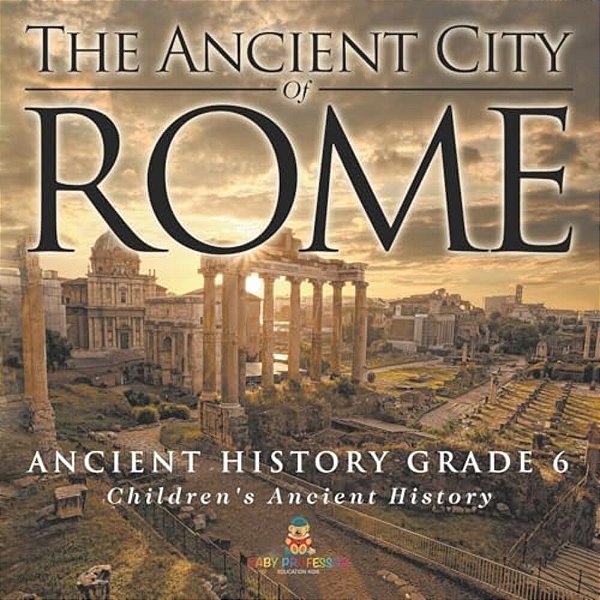 The Ancient City Of Rome - Ancient History Grade 6 Children's Ancient History-..