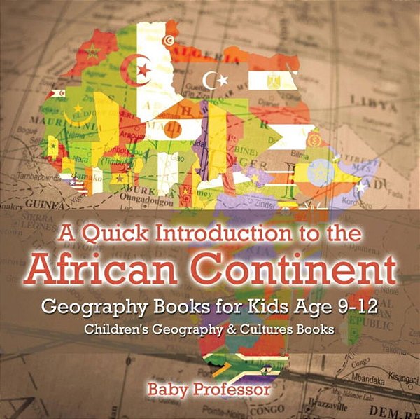 A Quick Introduction To The African Continent - Geography Books For Kids Age 9-12 Children's Geography & Culture Books-..