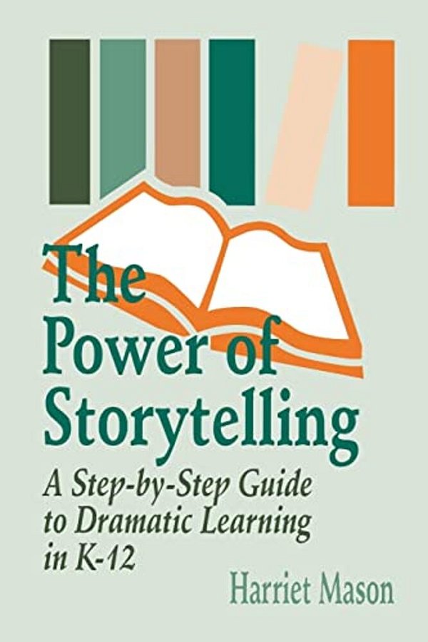 The Power Of Storytelling: A Step-By-step Guide To Dramatic Learning In K-12-..