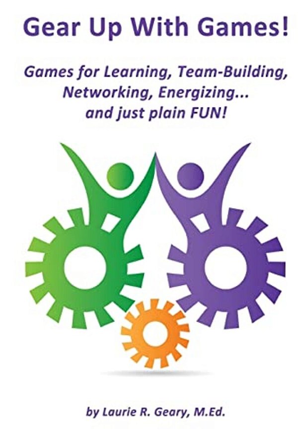 Gear Up With Games!: Games For Learning, Team-Building, Networking, Energizing... And Just Plain Fun!-..