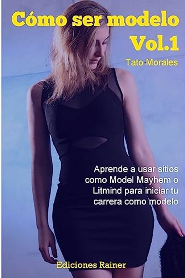 Como Ser Modelo, Vol. 1: Aprende A Usar Sitios Como Model Mayhem O Litmind Para Iniciar Tu Carrera Como Modelo-..