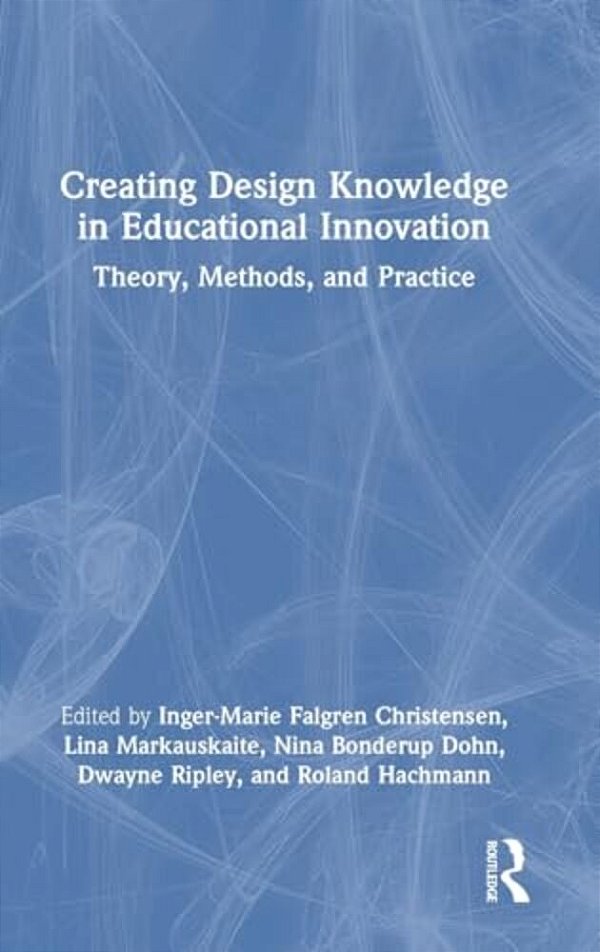 Creating Design Knowledge In Educational Innovation: Theory, Methods, And Practice-..