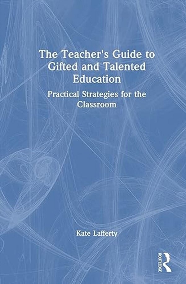 The Teacher's Guide To Gifted And Talented Education: Practical Strategies For The Classroom-..