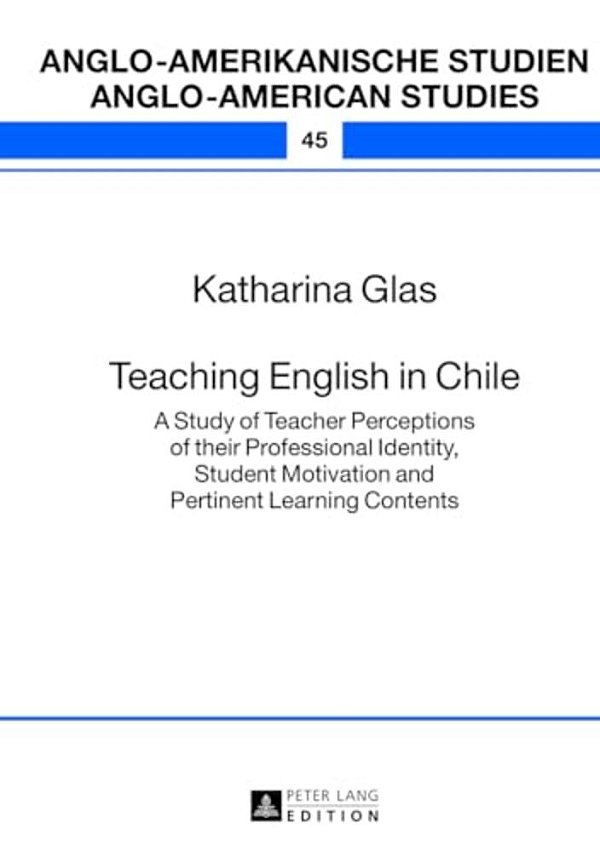 Teaching English In Chile: A Study Of Teacher Perceptions Of Their Professional Identity, Student Motivation And Pertinent Learning Contents-..