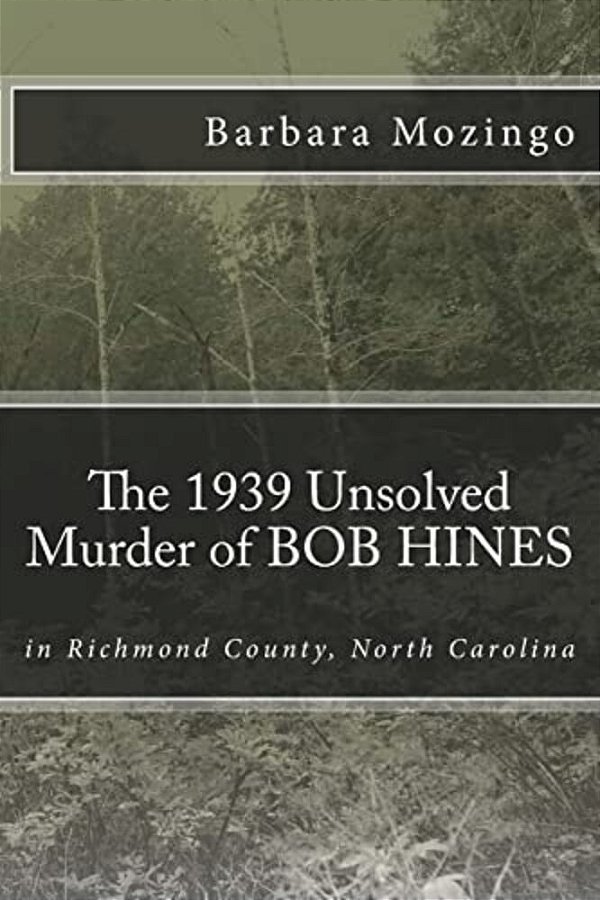 The 1939 Unsolved Murder Of Bob Hines: The 1939 Unsolved Murder Of Bob Hines In Richmond County, North Carolina-..