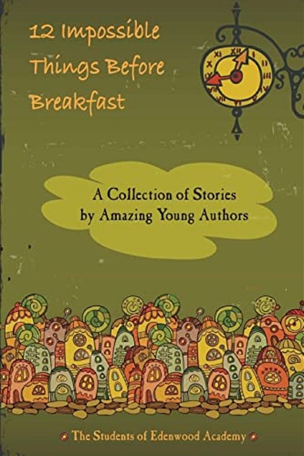12 Impossible Things Before Breakfast: A Collection Of Stories By Amazing Young Authors-..