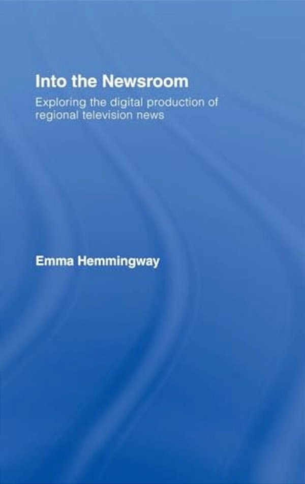 Into The Newsroom: Exploring The Digital Production Of Regional Television News-..