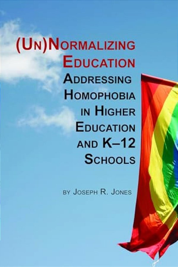 Unnormalizing Education: Addressing Homophobia In Higher Education And K-12 Schools-..