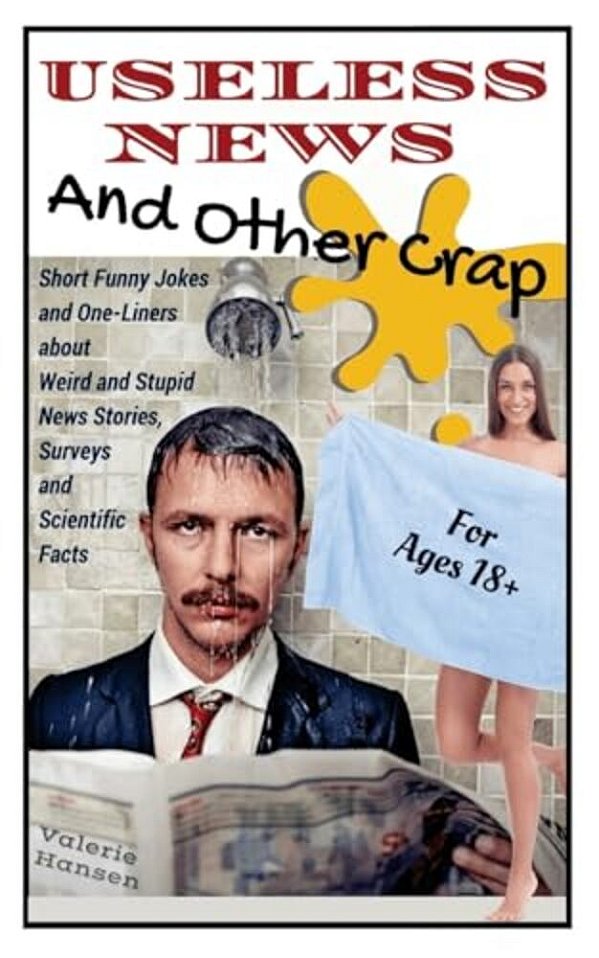 Useless News And Other Crap: Short Funny Jokes And One-Liners About Weird And Stupid News Stories, Surveys And Scientific Facts-..