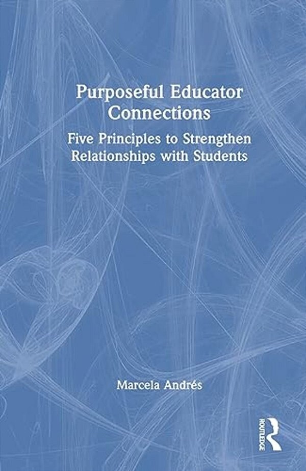 Purposeful Educator Connections: Five Principles To Strengthen Relationships With Students-..