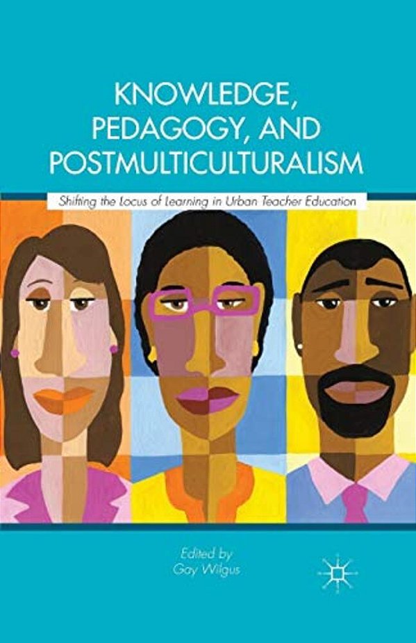 Knowledge, Pedagogy, And Postmulticulturalism: Shifting The Locus Of Learning In Urban Teacher Education-..