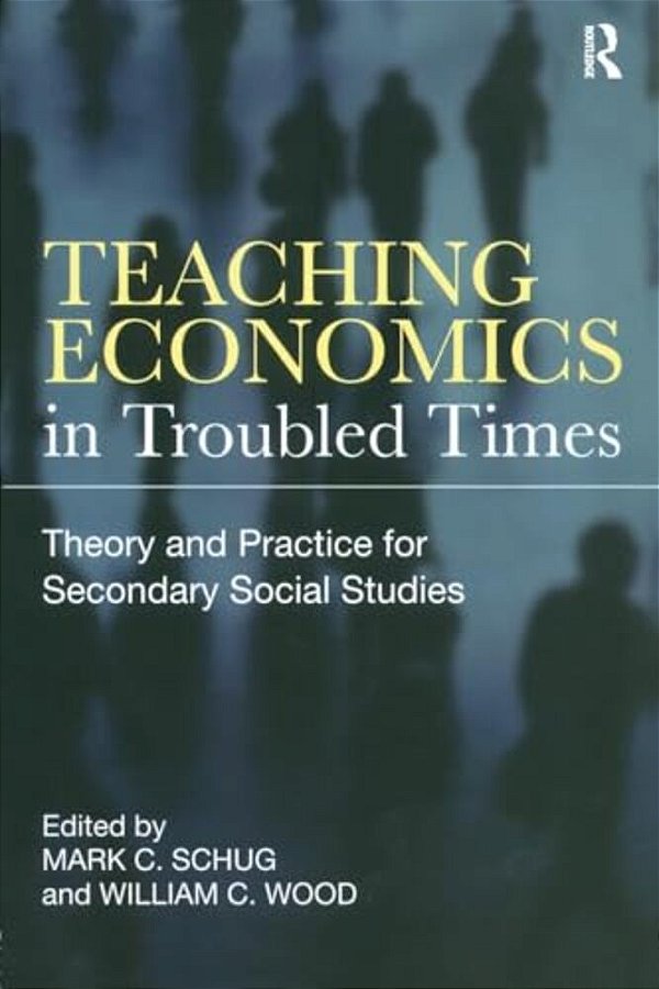 Teaching Economics In Troubled Times: Theory And Practice For Secondary Social Studies-..