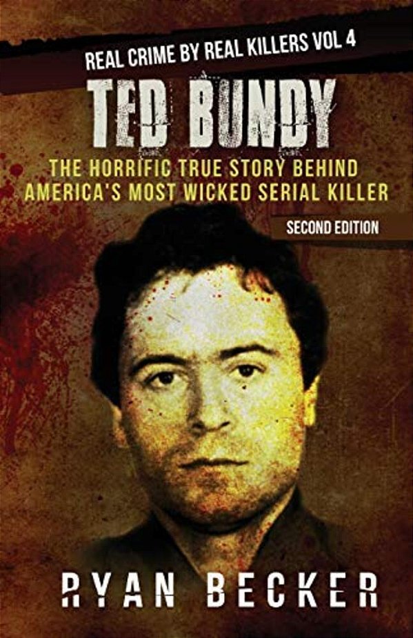 Ted Bundy: The Horrific True Story Behind America's Most Wicked Serial Killer-..