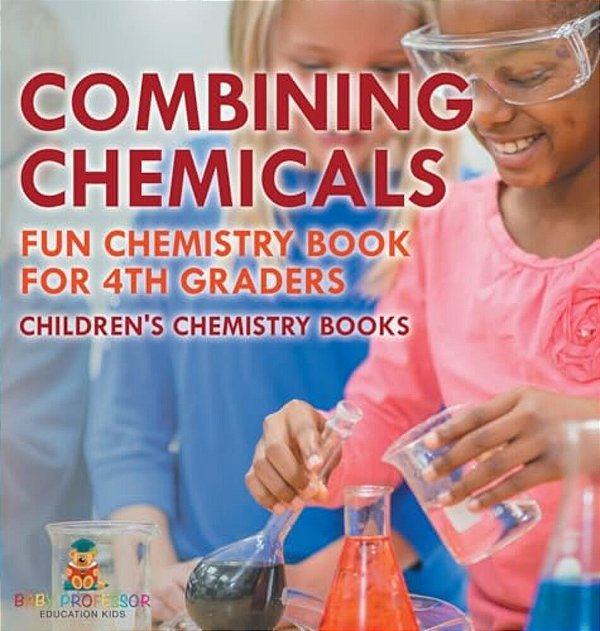 Combining Chemicals - Fun Chemistry Book For 4Th Graders Children's Chemistry Books-..