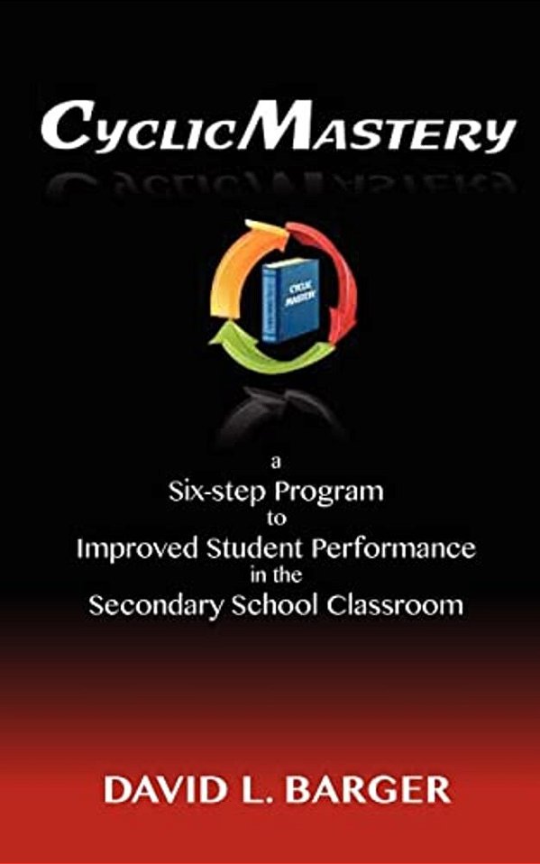 Cyclicmastery: A Six-Step Program To Improved Student Performance In The Secondary Classroom-..