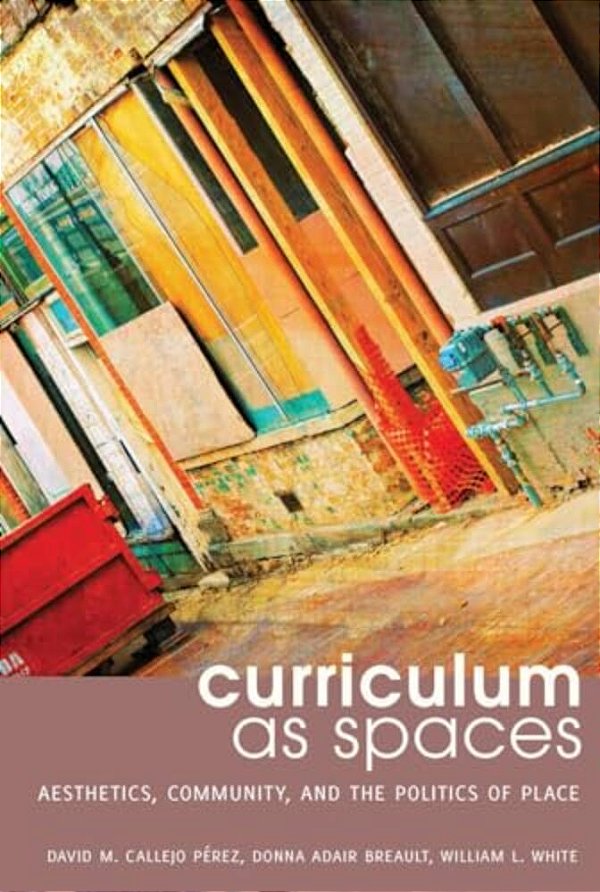 Curriculum As Spaces: Aesthetics, Community, And The Politics Of Place-..