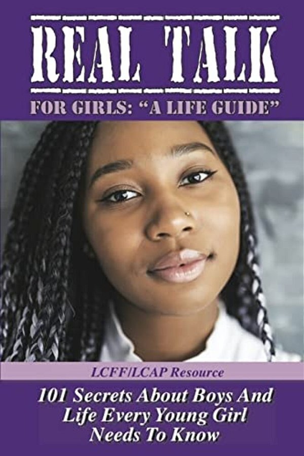 Real Talk For Girls " A Life Guide": 101 Secrets About Boys And Life-..