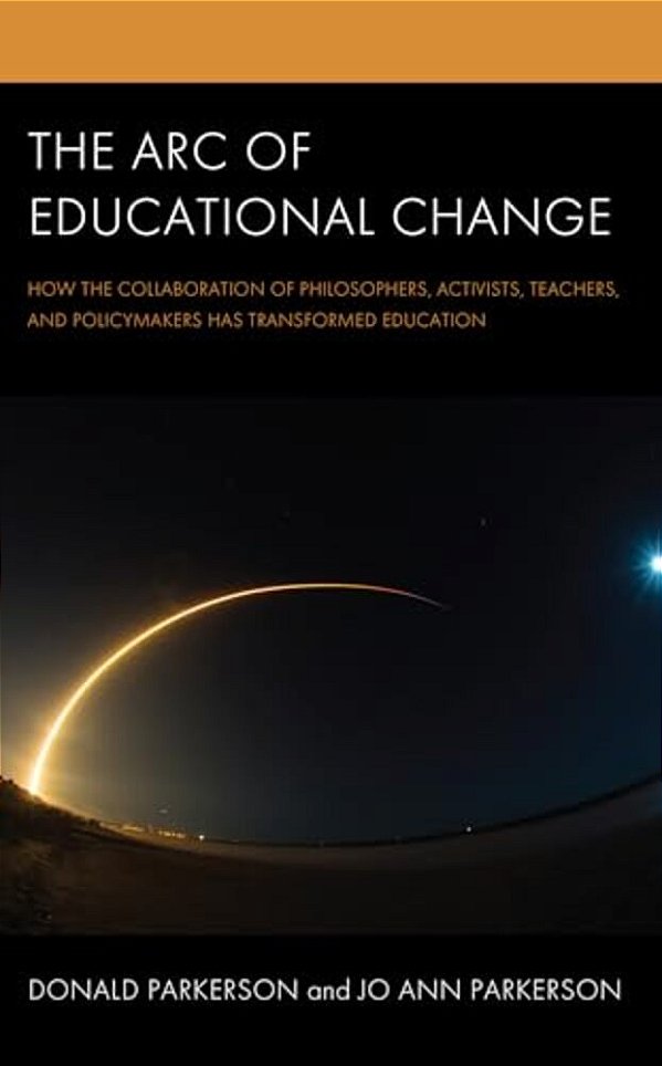 Arc Of Educational Change: How The Collaboration Of Philosophers, Activists, Teachers, And Policymakers Has Transformed Education-..