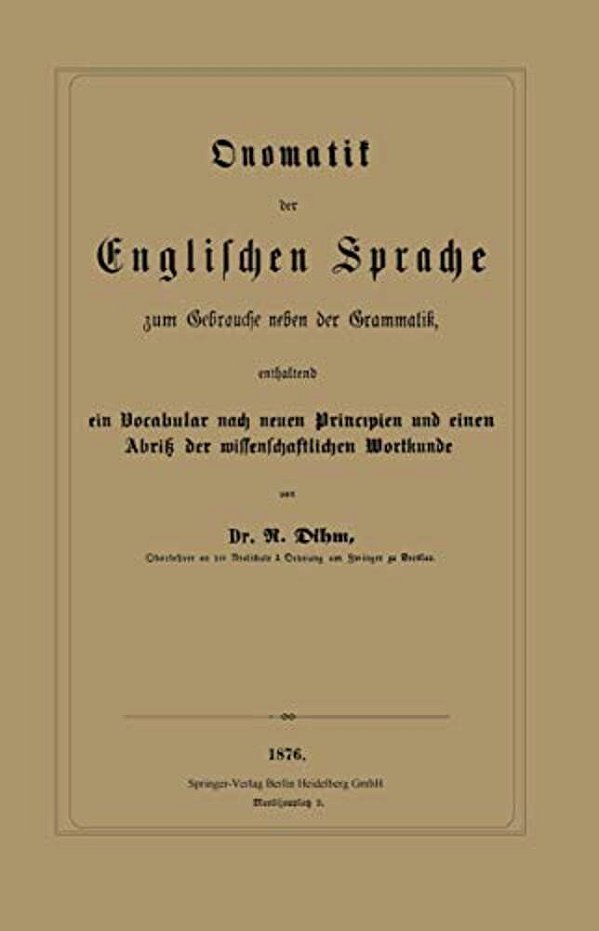 Onomatik Der Englischen Sprache Zum Gebrauche Neben Der Grammatik, Enthaltend Ein Vocabular Nach Neuen Principien Und Einen Abriß Der Wissenschaftlich-..