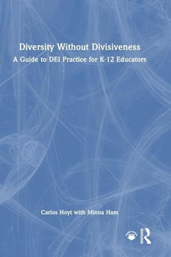 Diversity Without Divisiveness: A Guide To Dei Practice For K-12 Educators-..