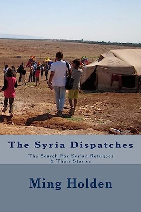 The Syria Dispatches: Literary Nonfiction About The Search For Syrian Refugees-..