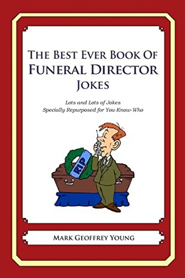The Best Ever Book Of Funeral Director Jokes: Lots And Lots Of Jokes Specially Repurposed For You-Know-who-..