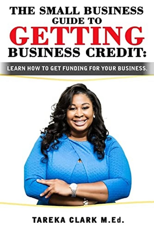 The Small Business Guide To Getting Business Credit: Learn How To Obtain Funding For Your Business. -..