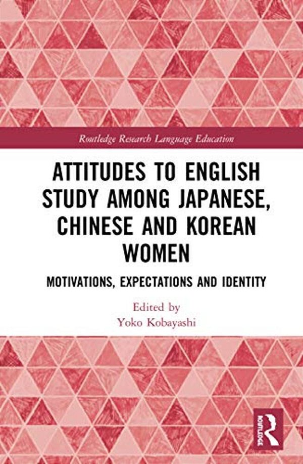 Attitudes To English Study Among Japanese, Chinese And Korean Women: Motivations, Expectations And Identity-..